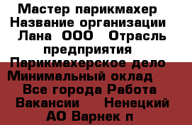 Мастер-парикмахер › Название организации ­ Лана, ООО › Отрасль предприятия ­ Парикмахерское дело › Минимальный оклад ­ 1 - Все города Работа » Вакансии   . Ненецкий АО,Варнек п.